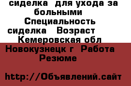 сиделка  для ухода за больными  › Специальность ­ сиделка › Возраст ­ 60 - Кемеровская обл., Новокузнецк г. Работа » Резюме   